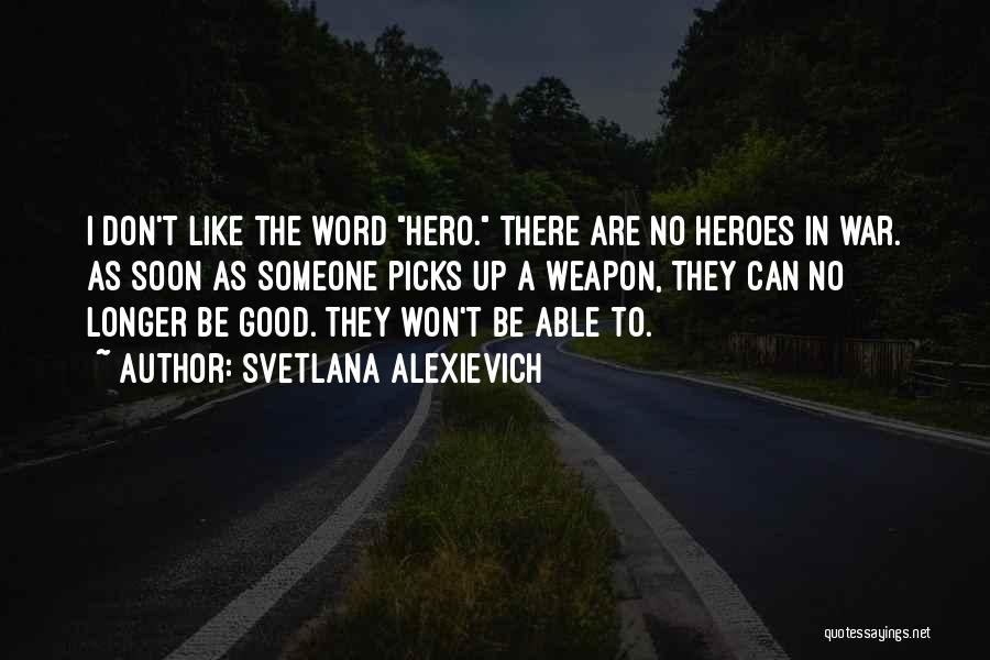 Svetlana Alexievich Quotes: I Don't Like The Word Hero. There Are No Heroes In War. As Soon As Someone Picks Up A Weapon,