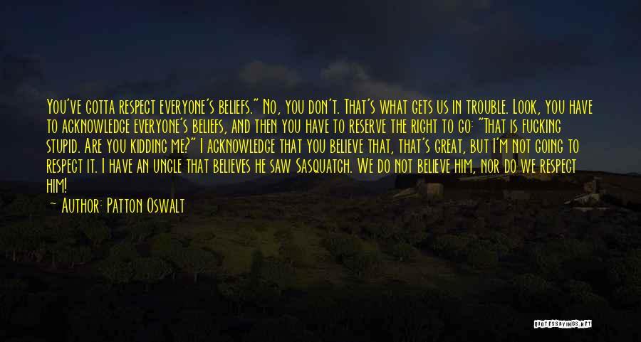 Patton Oswalt Quotes: You've Gotta Respect Everyone's Beliefs. No, You Don't. That's What Gets Us In Trouble. Look, You Have To Acknowledge Everyone's