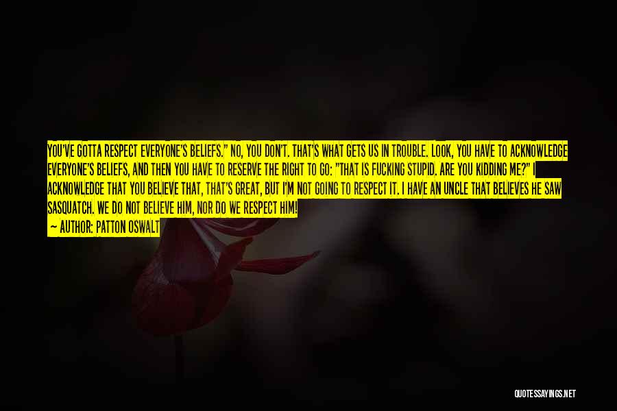 Patton Oswalt Quotes: You've Gotta Respect Everyone's Beliefs. No, You Don't. That's What Gets Us In Trouble. Look, You Have To Acknowledge Everyone's