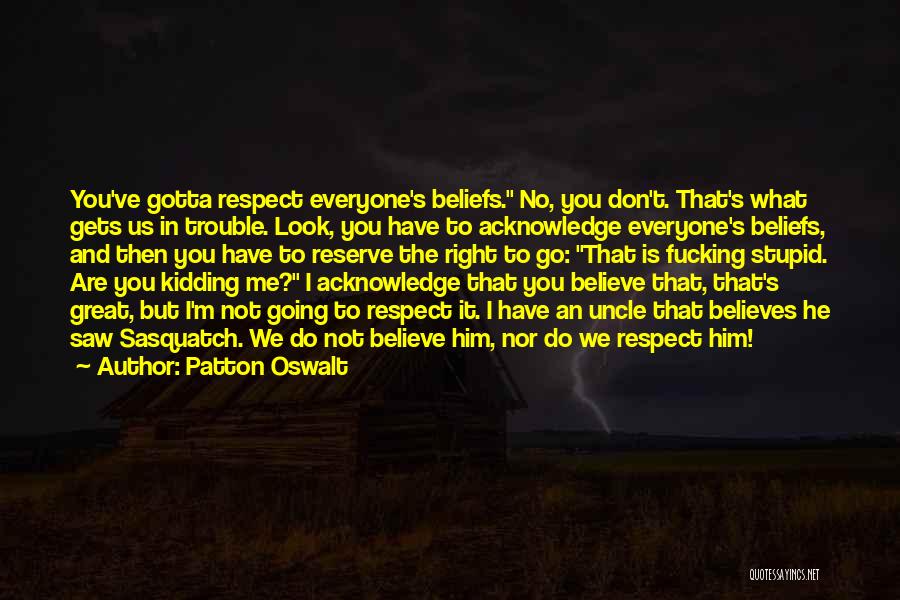 Patton Oswalt Quotes: You've Gotta Respect Everyone's Beliefs. No, You Don't. That's What Gets Us In Trouble. Look, You Have To Acknowledge Everyone's