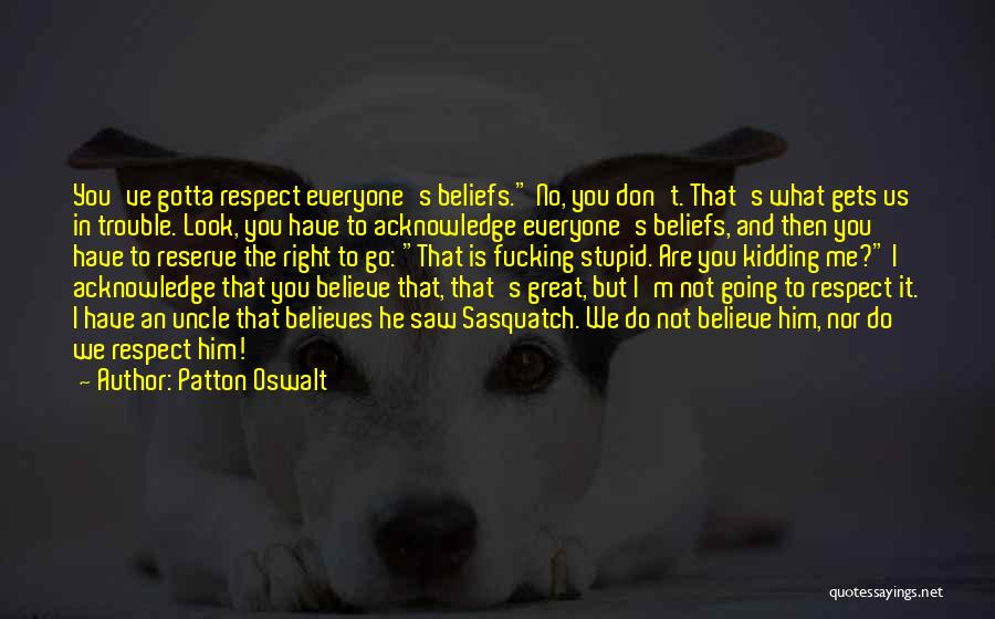 Patton Oswalt Quotes: You've Gotta Respect Everyone's Beliefs. No, You Don't. That's What Gets Us In Trouble. Look, You Have To Acknowledge Everyone's