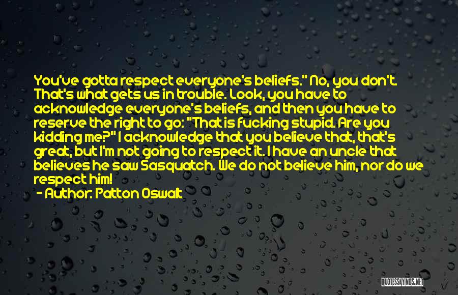 Patton Oswalt Quotes: You've Gotta Respect Everyone's Beliefs. No, You Don't. That's What Gets Us In Trouble. Look, You Have To Acknowledge Everyone's