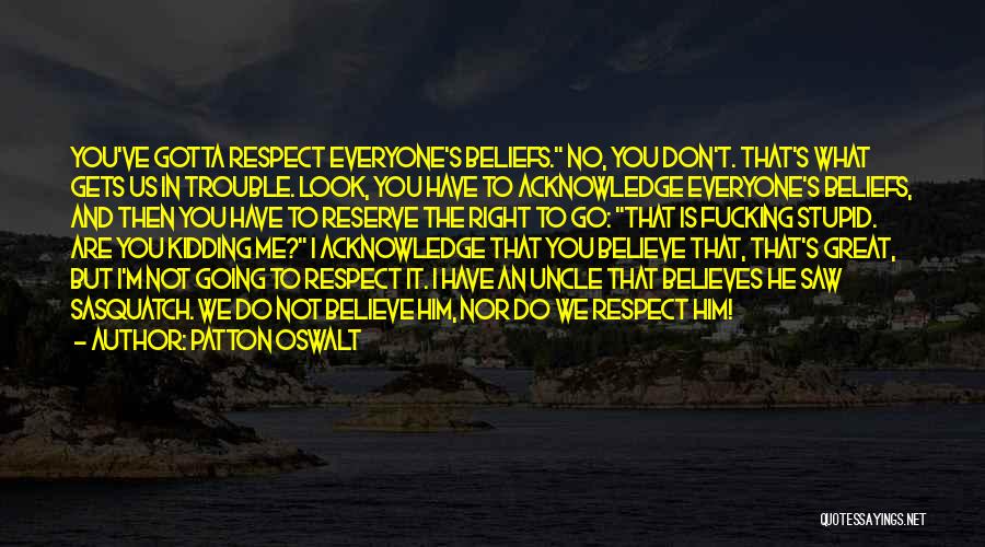 Patton Oswalt Quotes: You've Gotta Respect Everyone's Beliefs. No, You Don't. That's What Gets Us In Trouble. Look, You Have To Acknowledge Everyone's