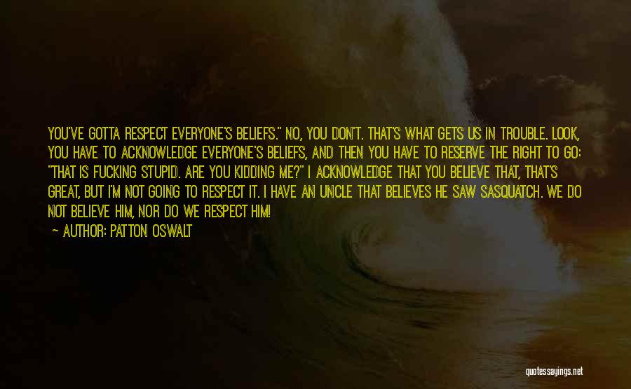 Patton Oswalt Quotes: You've Gotta Respect Everyone's Beliefs. No, You Don't. That's What Gets Us In Trouble. Look, You Have To Acknowledge Everyone's