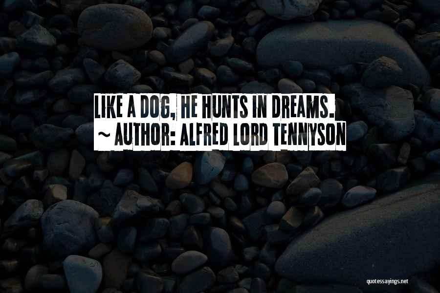 Alfred Lord Tennyson Quotes: Like A Dog, He Hunts In Dreams.