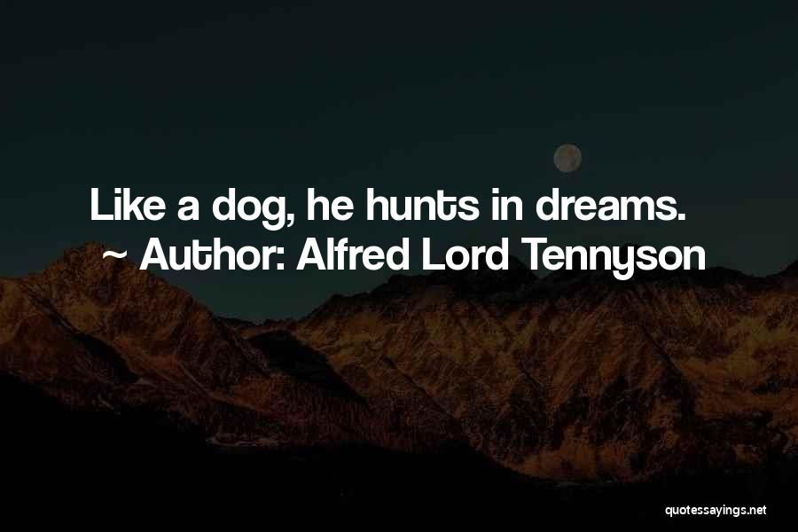 Alfred Lord Tennyson Quotes: Like A Dog, He Hunts In Dreams.
