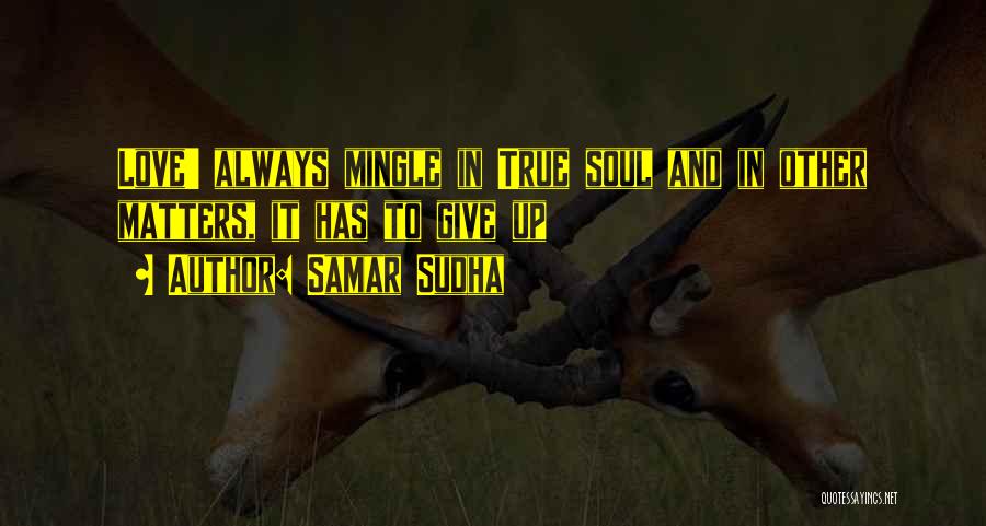 Samar Sudha Quotes: Love' Always Mingle In True Soul And In Other Matters, It Has To Give Up