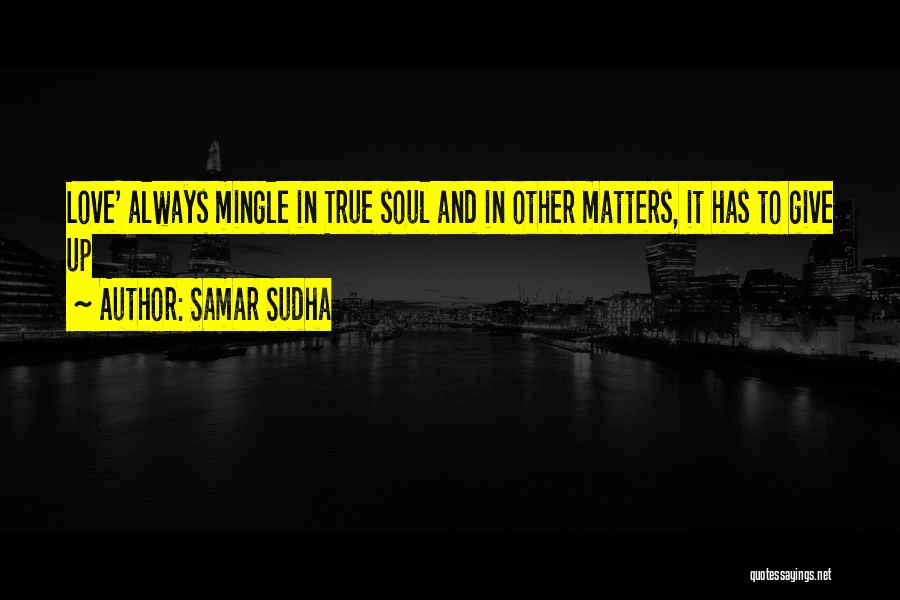 Samar Sudha Quotes: Love' Always Mingle In True Soul And In Other Matters, It Has To Give Up