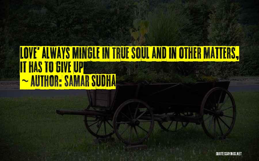 Samar Sudha Quotes: Love' Always Mingle In True Soul And In Other Matters, It Has To Give Up