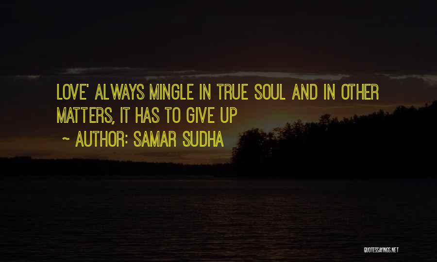 Samar Sudha Quotes: Love' Always Mingle In True Soul And In Other Matters, It Has To Give Up