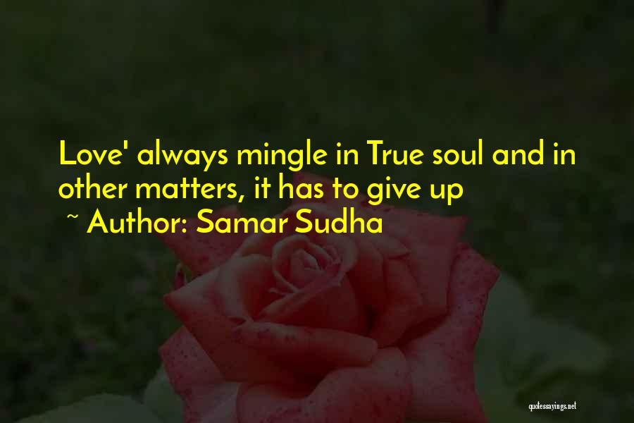 Samar Sudha Quotes: Love' Always Mingle In True Soul And In Other Matters, It Has To Give Up