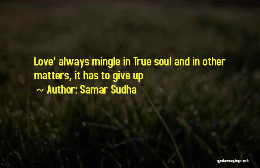 Samar Sudha Quotes: Love' Always Mingle In True Soul And In Other Matters, It Has To Give Up