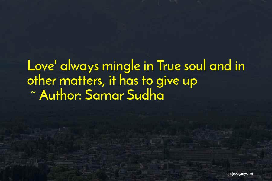 Samar Sudha Quotes: Love' Always Mingle In True Soul And In Other Matters, It Has To Give Up