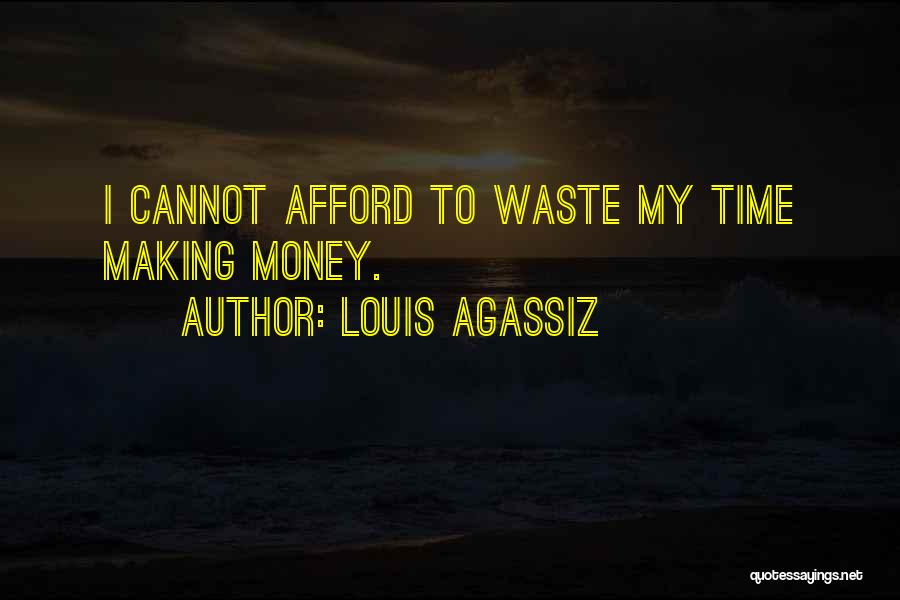 Louis Agassiz Quotes: I Cannot Afford To Waste My Time Making Money.