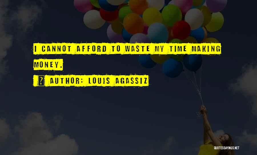 Louis Agassiz Quotes: I Cannot Afford To Waste My Time Making Money.