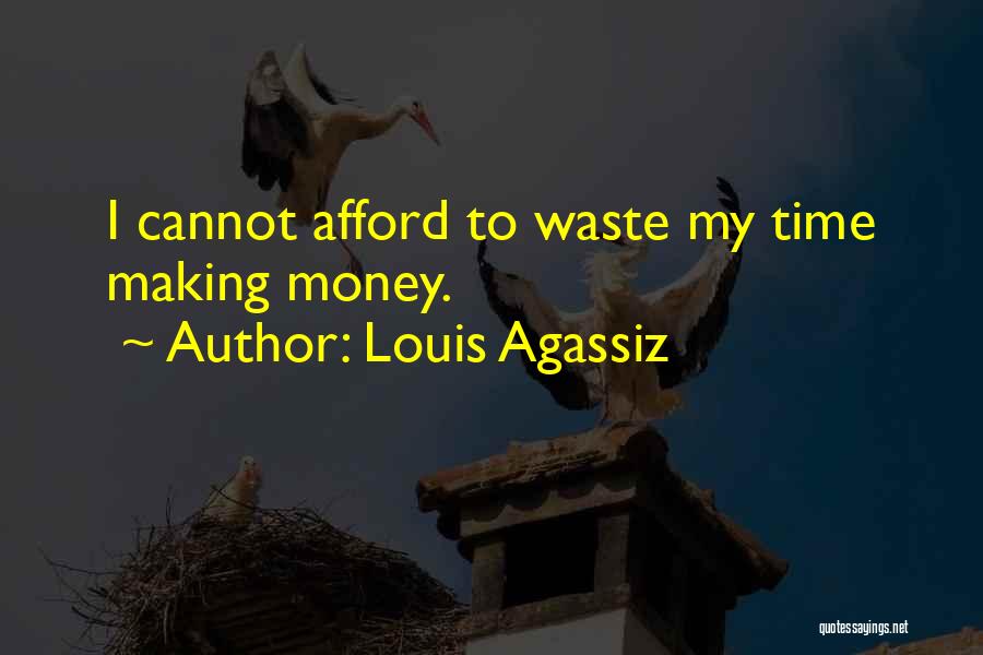 Louis Agassiz Quotes: I Cannot Afford To Waste My Time Making Money.