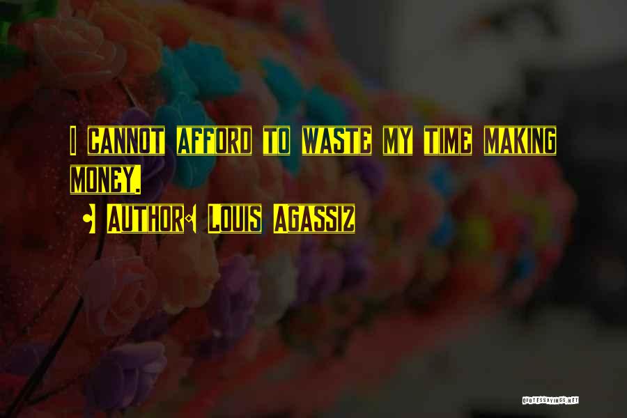 Louis Agassiz Quotes: I Cannot Afford To Waste My Time Making Money.