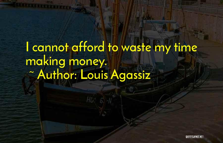 Louis Agassiz Quotes: I Cannot Afford To Waste My Time Making Money.