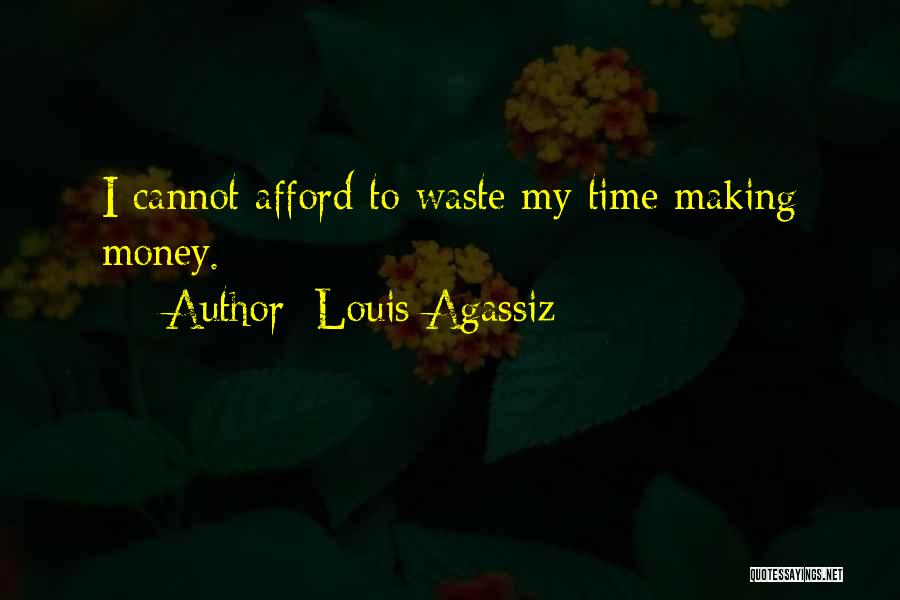 Louis Agassiz Quotes: I Cannot Afford To Waste My Time Making Money.