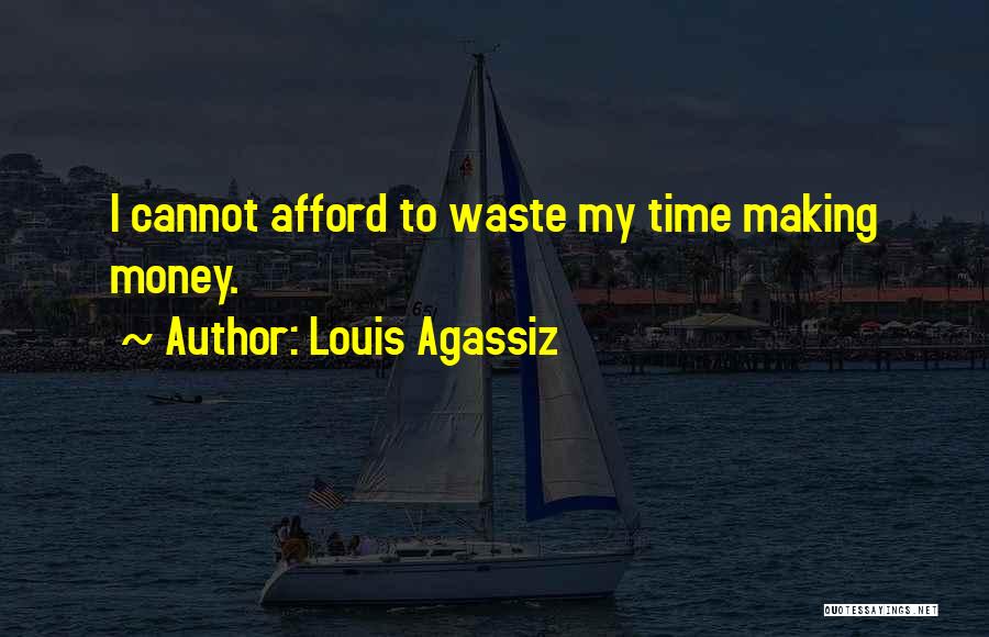 Louis Agassiz Quotes: I Cannot Afford To Waste My Time Making Money.
