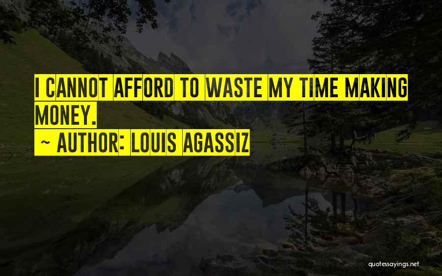 Louis Agassiz Quotes: I Cannot Afford To Waste My Time Making Money.