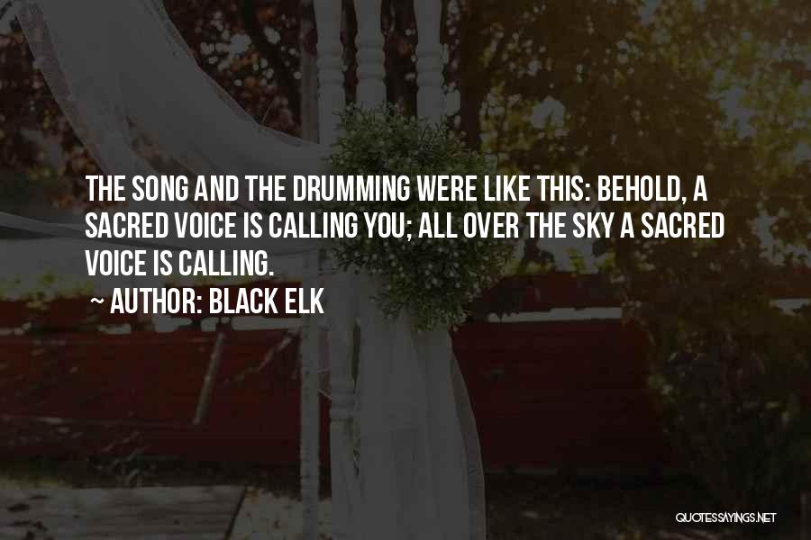 Black Elk Quotes: The Song And The Drumming Were Like This: Behold, A Sacred Voice Is Calling You; All Over The Sky A