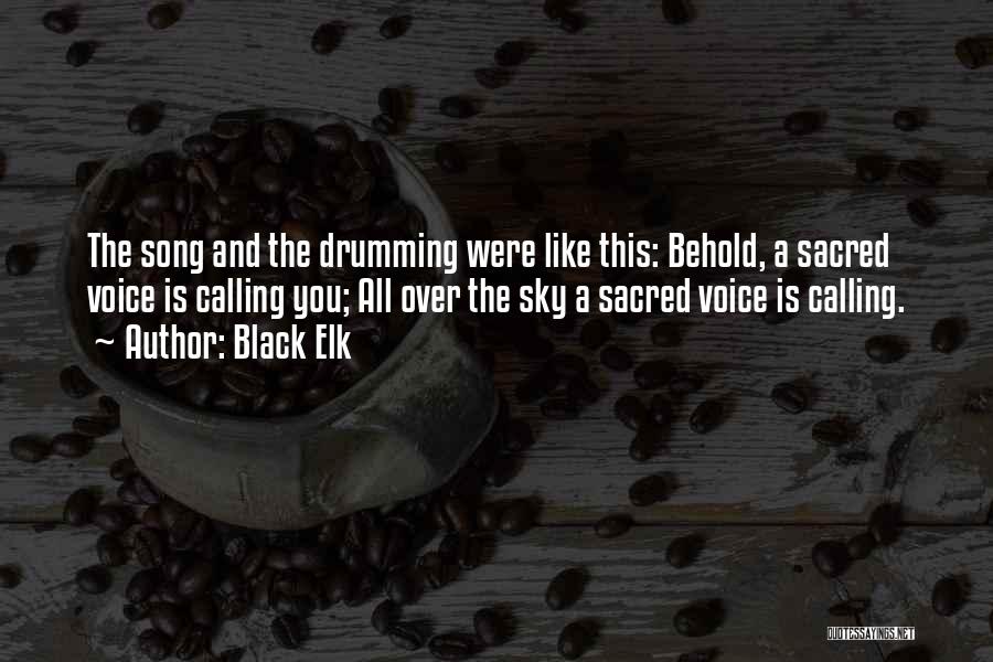 Black Elk Quotes: The Song And The Drumming Were Like This: Behold, A Sacred Voice Is Calling You; All Over The Sky A