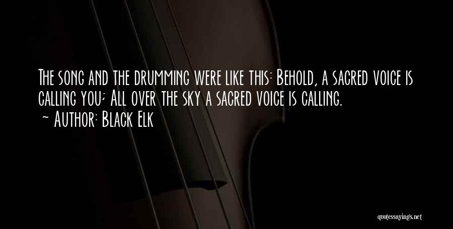 Black Elk Quotes: The Song And The Drumming Were Like This: Behold, A Sacred Voice Is Calling You; All Over The Sky A
