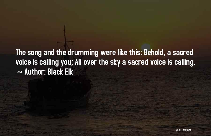 Black Elk Quotes: The Song And The Drumming Were Like This: Behold, A Sacred Voice Is Calling You; All Over The Sky A
