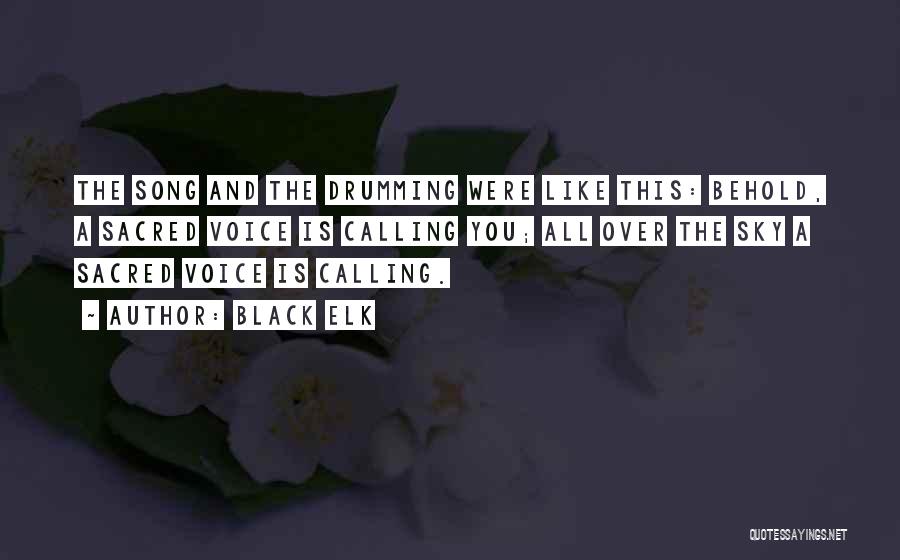 Black Elk Quotes: The Song And The Drumming Were Like This: Behold, A Sacred Voice Is Calling You; All Over The Sky A
