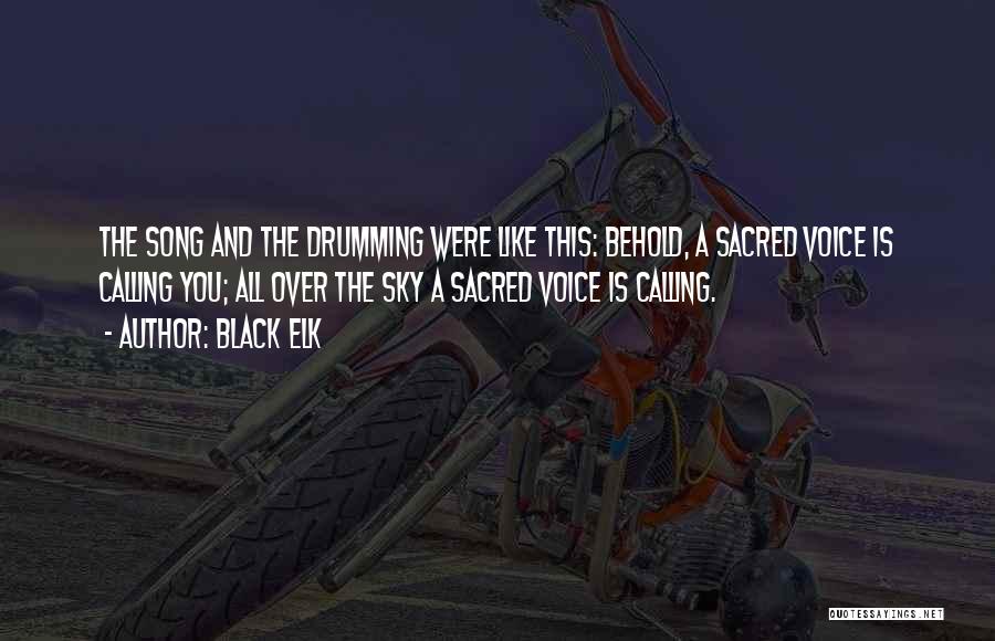 Black Elk Quotes: The Song And The Drumming Were Like This: Behold, A Sacred Voice Is Calling You; All Over The Sky A