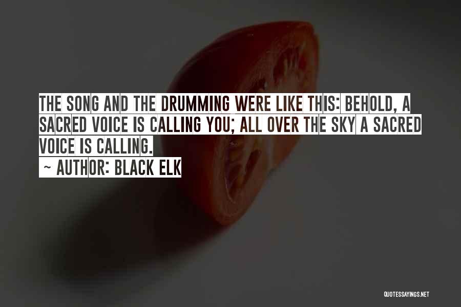 Black Elk Quotes: The Song And The Drumming Were Like This: Behold, A Sacred Voice Is Calling You; All Over The Sky A