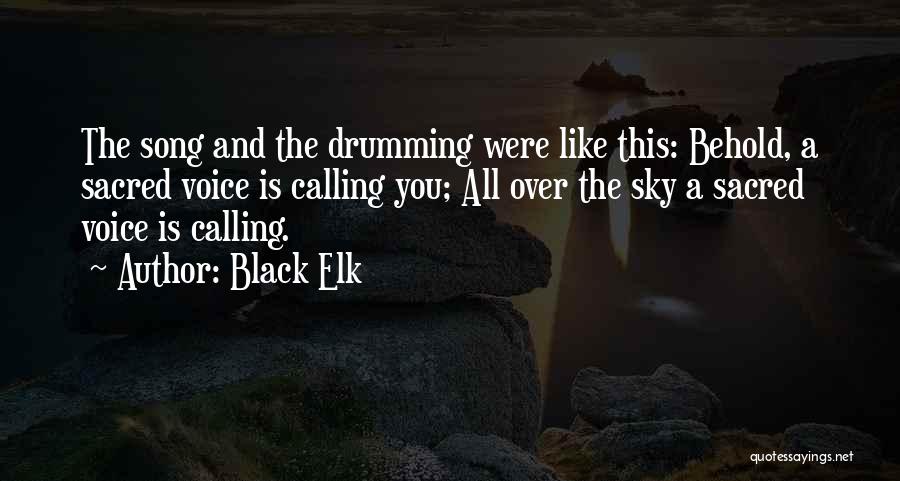 Black Elk Quotes: The Song And The Drumming Were Like This: Behold, A Sacred Voice Is Calling You; All Over The Sky A
