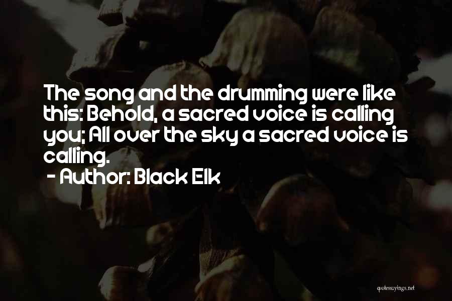 Black Elk Quotes: The Song And The Drumming Were Like This: Behold, A Sacred Voice Is Calling You; All Over The Sky A