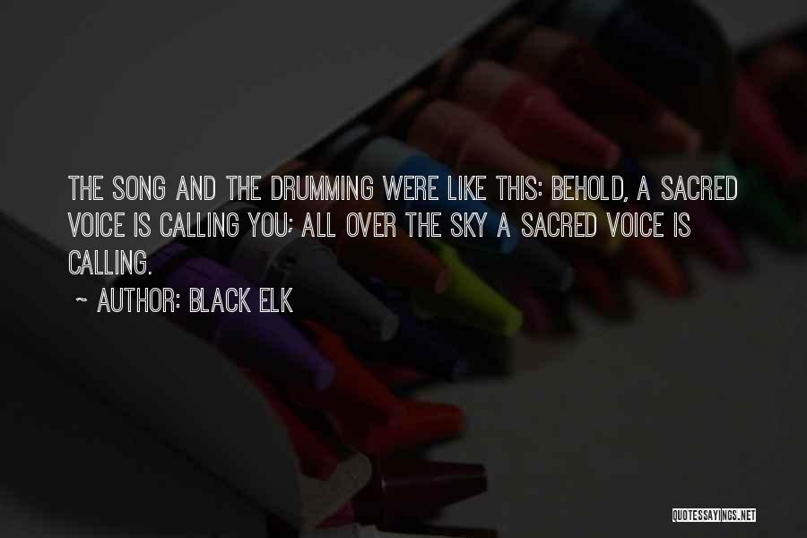 Black Elk Quotes: The Song And The Drumming Were Like This: Behold, A Sacred Voice Is Calling You; All Over The Sky A