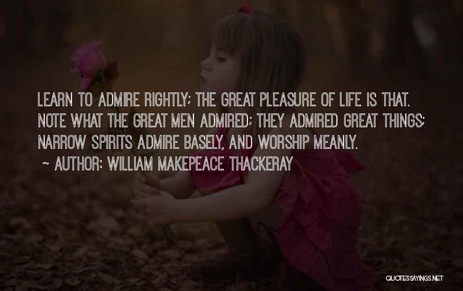 William Makepeace Thackeray Quotes: Learn To Admire Rightly; The Great Pleasure Of Life Is That. Note What The Great Men Admired; They Admired Great