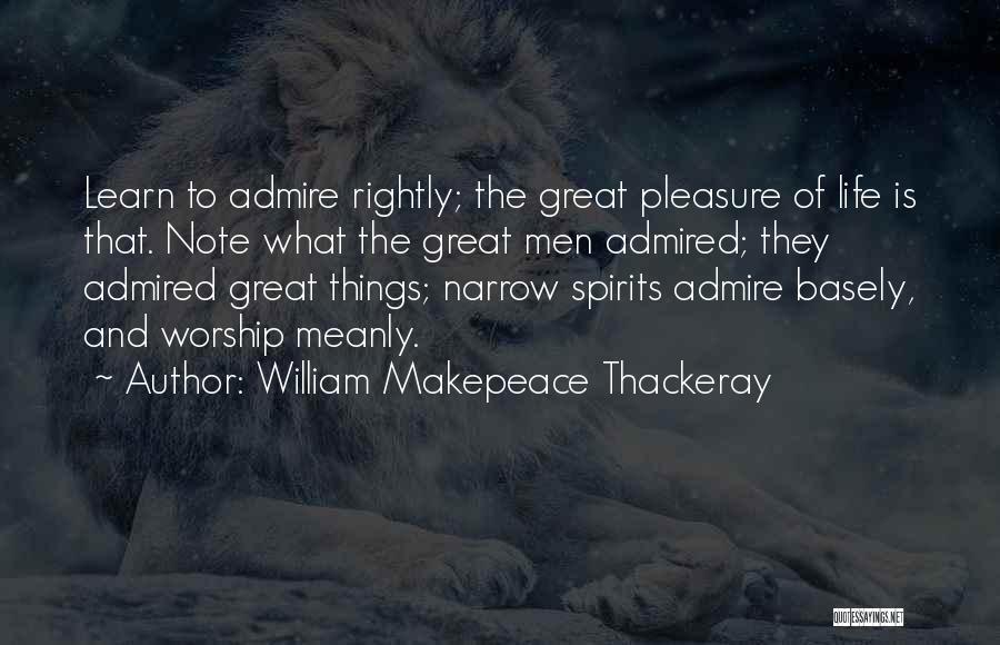 William Makepeace Thackeray Quotes: Learn To Admire Rightly; The Great Pleasure Of Life Is That. Note What The Great Men Admired; They Admired Great