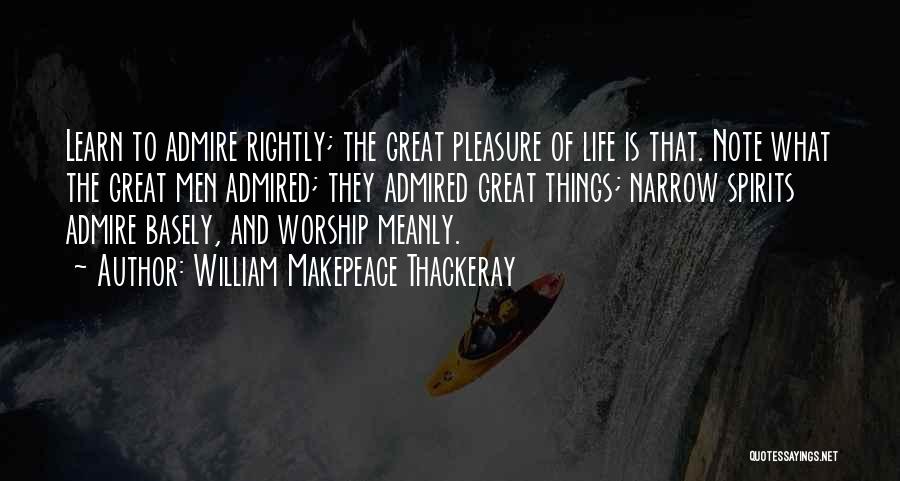 William Makepeace Thackeray Quotes: Learn To Admire Rightly; The Great Pleasure Of Life Is That. Note What The Great Men Admired; They Admired Great