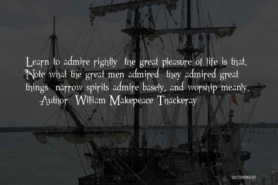 William Makepeace Thackeray Quotes: Learn To Admire Rightly; The Great Pleasure Of Life Is That. Note What The Great Men Admired; They Admired Great