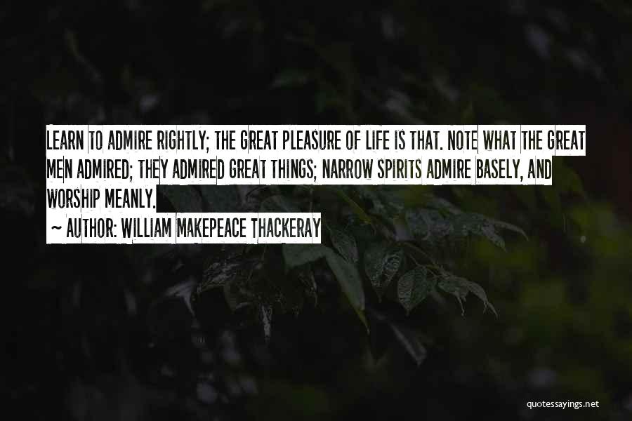 William Makepeace Thackeray Quotes: Learn To Admire Rightly; The Great Pleasure Of Life Is That. Note What The Great Men Admired; They Admired Great