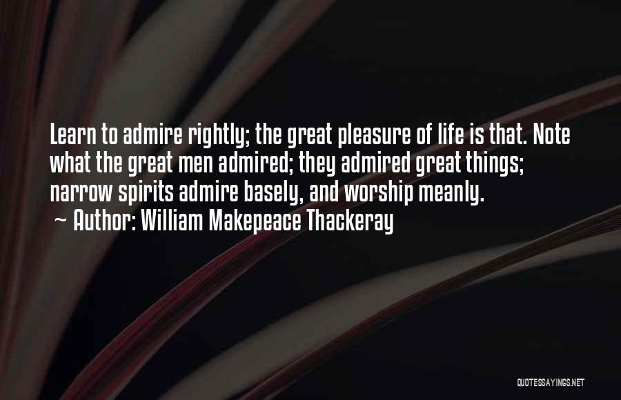 William Makepeace Thackeray Quotes: Learn To Admire Rightly; The Great Pleasure Of Life Is That. Note What The Great Men Admired; They Admired Great