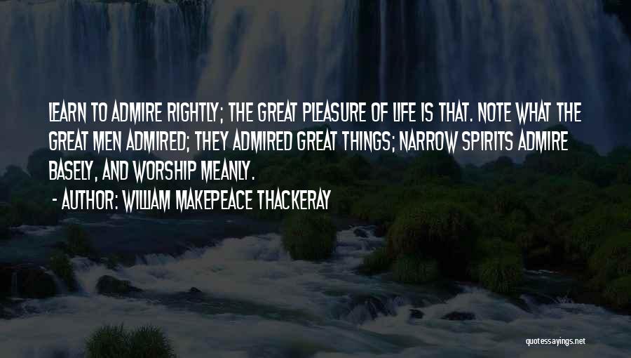 William Makepeace Thackeray Quotes: Learn To Admire Rightly; The Great Pleasure Of Life Is That. Note What The Great Men Admired; They Admired Great