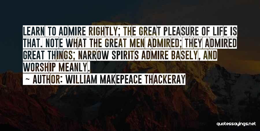 William Makepeace Thackeray Quotes: Learn To Admire Rightly; The Great Pleasure Of Life Is That. Note What The Great Men Admired; They Admired Great
