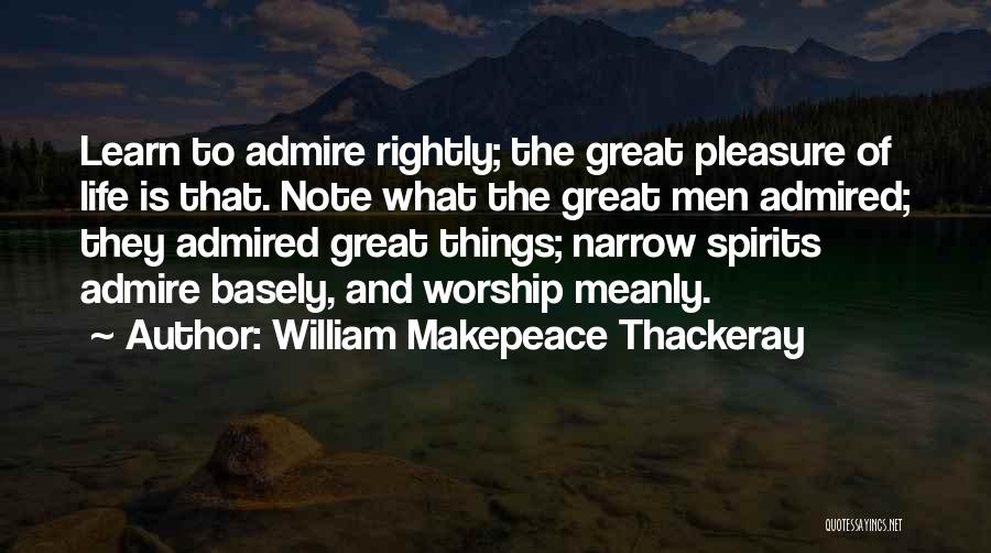 William Makepeace Thackeray Quotes: Learn To Admire Rightly; The Great Pleasure Of Life Is That. Note What The Great Men Admired; They Admired Great