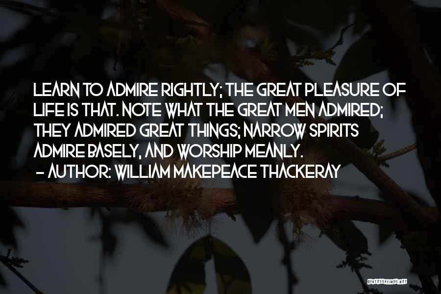 William Makepeace Thackeray Quotes: Learn To Admire Rightly; The Great Pleasure Of Life Is That. Note What The Great Men Admired; They Admired Great