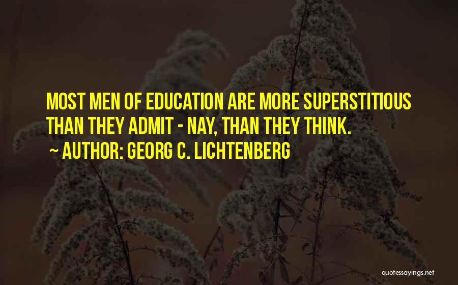 Georg C. Lichtenberg Quotes: Most Men Of Education Are More Superstitious Than They Admit - Nay, Than They Think.