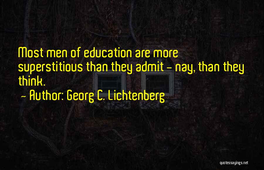 Georg C. Lichtenberg Quotes: Most Men Of Education Are More Superstitious Than They Admit - Nay, Than They Think.