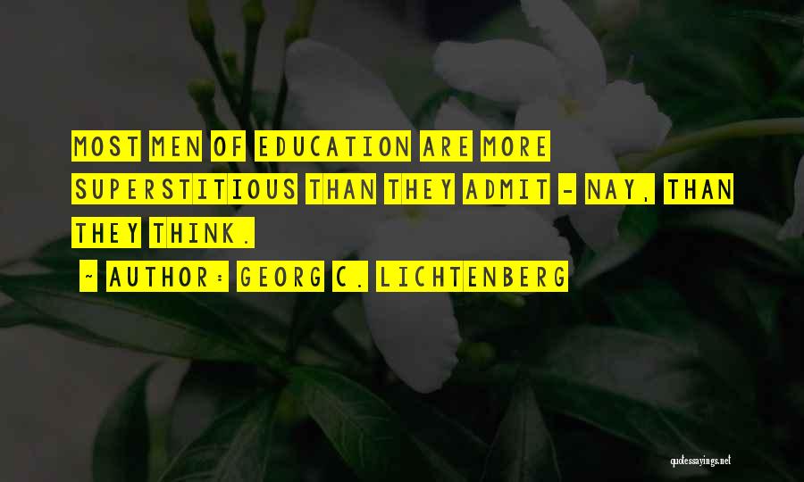 Georg C. Lichtenberg Quotes: Most Men Of Education Are More Superstitious Than They Admit - Nay, Than They Think.