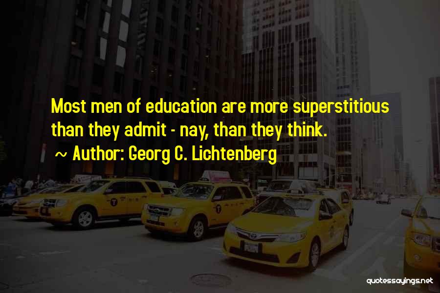 Georg C. Lichtenberg Quotes: Most Men Of Education Are More Superstitious Than They Admit - Nay, Than They Think.