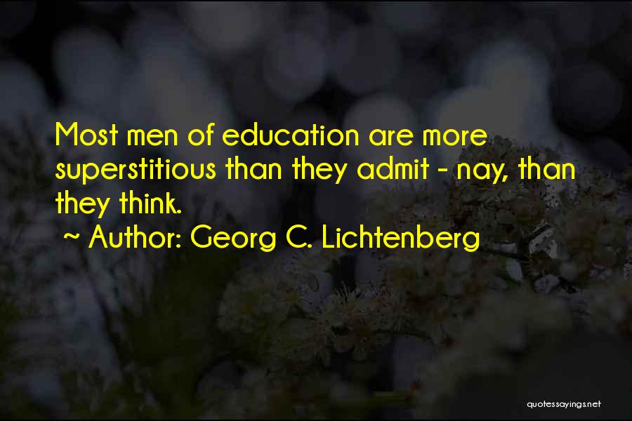 Georg C. Lichtenberg Quotes: Most Men Of Education Are More Superstitious Than They Admit - Nay, Than They Think.